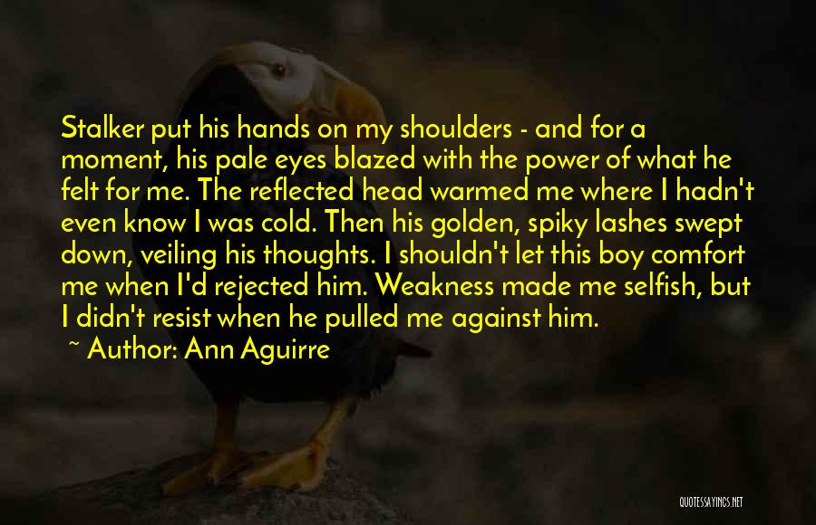 Ann Aguirre Quotes: Stalker Put His Hands On My Shoulders - And For A Moment, His Pale Eyes Blazed With The Power Of