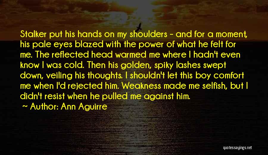 Ann Aguirre Quotes: Stalker Put His Hands On My Shoulders - And For A Moment, His Pale Eyes Blazed With The Power Of