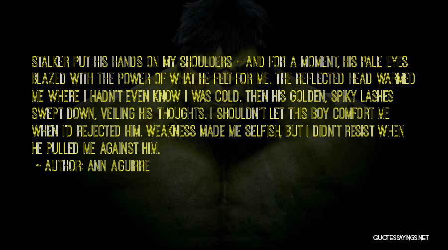 Ann Aguirre Quotes: Stalker Put His Hands On My Shoulders - And For A Moment, His Pale Eyes Blazed With The Power Of