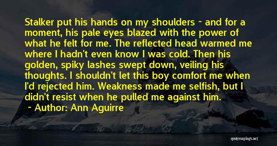 Ann Aguirre Quotes: Stalker Put His Hands On My Shoulders - And For A Moment, His Pale Eyes Blazed With The Power Of