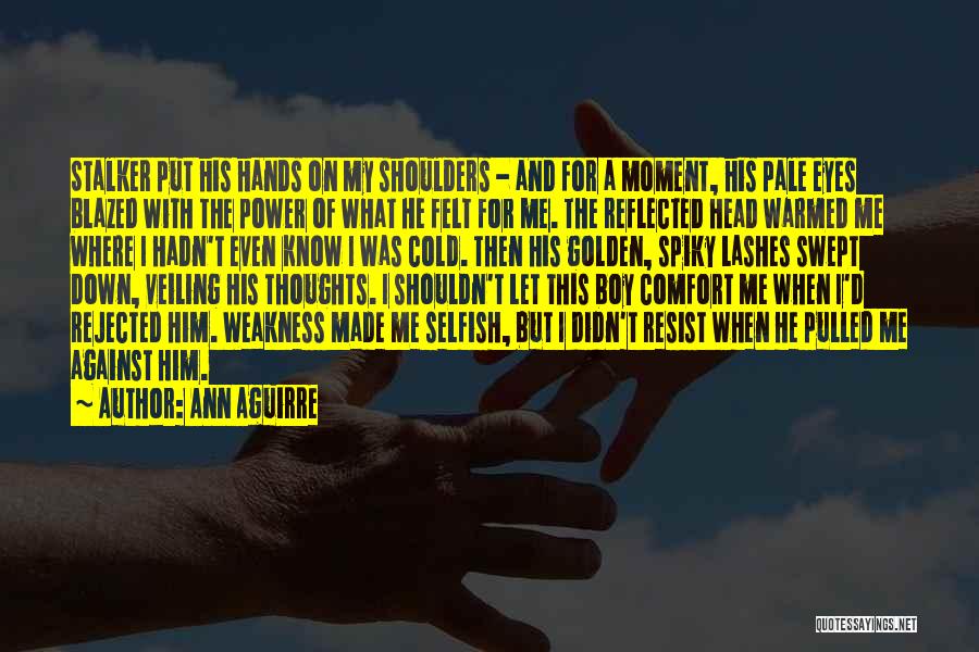 Ann Aguirre Quotes: Stalker Put His Hands On My Shoulders - And For A Moment, His Pale Eyes Blazed With The Power Of