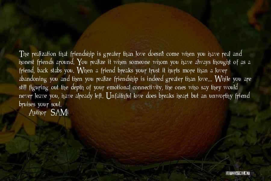 SAMi Quotes: The Realization That Friendship Is Greater Than Love Doesn't Come When You Have Real And Honest Friends Around. You Realize