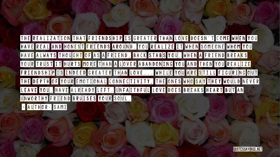 SAMi Quotes: The Realization That Friendship Is Greater Than Love Doesn't Come When You Have Real And Honest Friends Around. You Realize