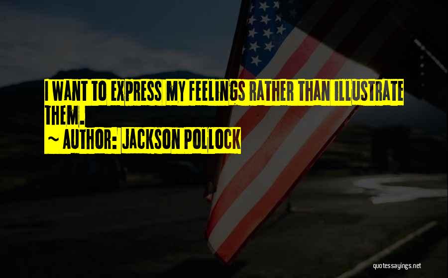 Jackson Pollock Quotes: I Want To Express My Feelings Rather Than Illustrate Them.