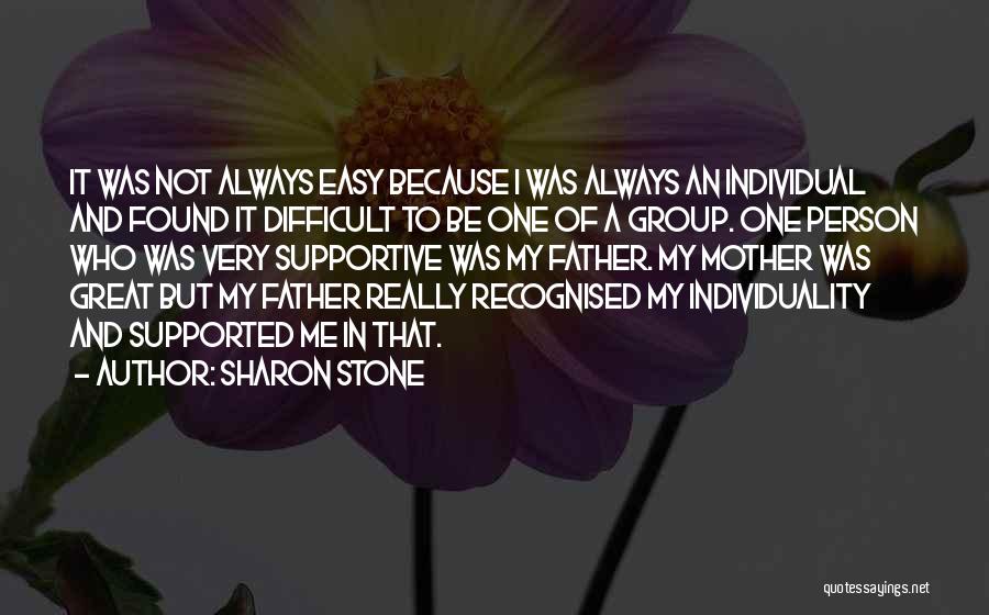 Sharon Stone Quotes: It Was Not Always Easy Because I Was Always An Individual And Found It Difficult To Be One Of A