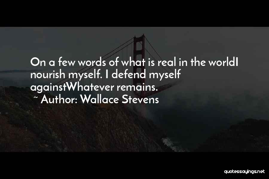 Wallace Stevens Quotes: On A Few Words Of What Is Real In The Worldi Nourish Myself. I Defend Myself Againstwhatever Remains.
