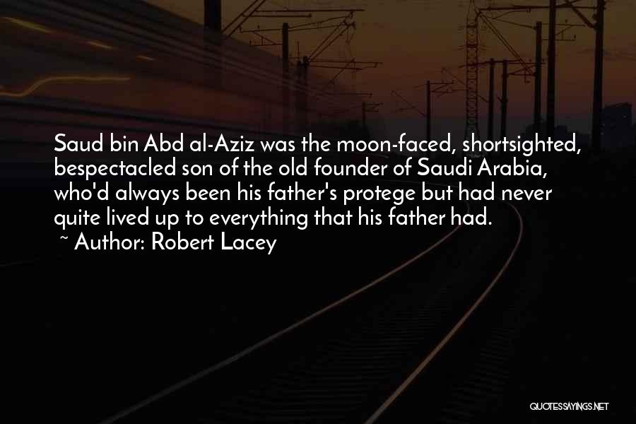 Robert Lacey Quotes: Saud Bin Abd Al-aziz Was The Moon-faced, Shortsighted, Bespectacled Son Of The Old Founder Of Saudi Arabia, Who'd Always Been