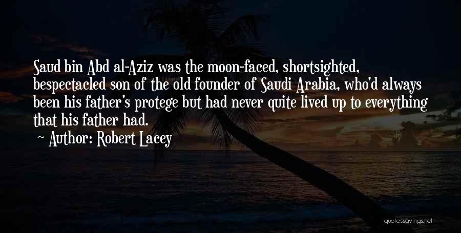Robert Lacey Quotes: Saud Bin Abd Al-aziz Was The Moon-faced, Shortsighted, Bespectacled Son Of The Old Founder Of Saudi Arabia, Who'd Always Been