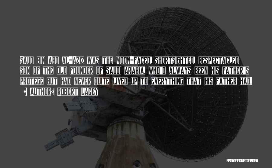 Robert Lacey Quotes: Saud Bin Abd Al-aziz Was The Moon-faced, Shortsighted, Bespectacled Son Of The Old Founder Of Saudi Arabia, Who'd Always Been