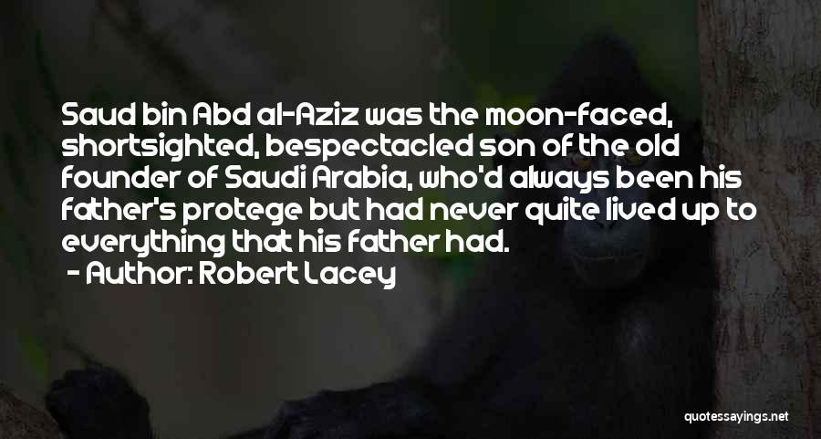 Robert Lacey Quotes: Saud Bin Abd Al-aziz Was The Moon-faced, Shortsighted, Bespectacled Son Of The Old Founder Of Saudi Arabia, Who'd Always Been