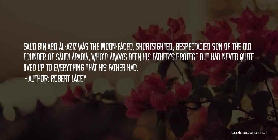 Robert Lacey Quotes: Saud Bin Abd Al-aziz Was The Moon-faced, Shortsighted, Bespectacled Son Of The Old Founder Of Saudi Arabia, Who'd Always Been