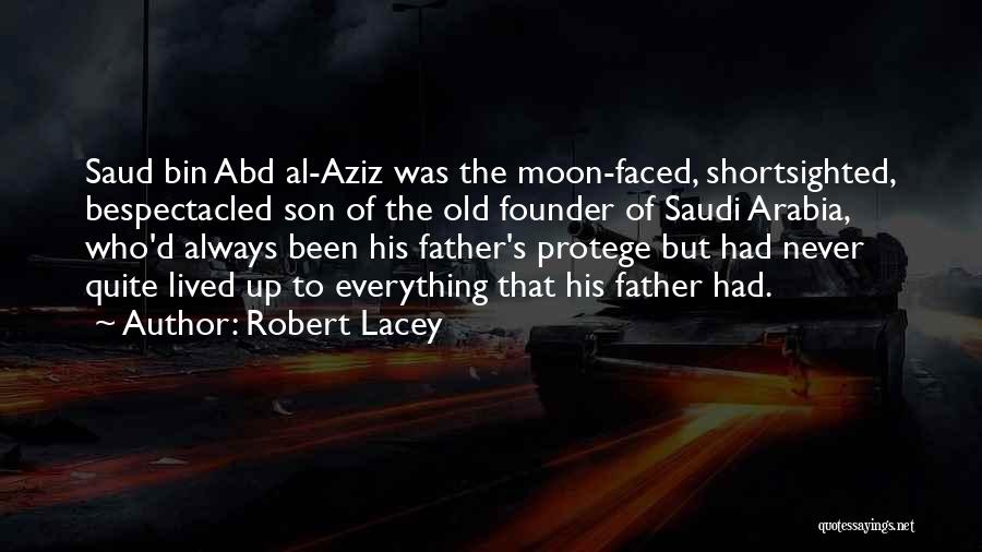 Robert Lacey Quotes: Saud Bin Abd Al-aziz Was The Moon-faced, Shortsighted, Bespectacled Son Of The Old Founder Of Saudi Arabia, Who'd Always Been