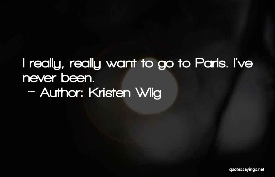 Kristen Wiig Quotes: I Really, Really Want To Go To Paris. I've Never Been.