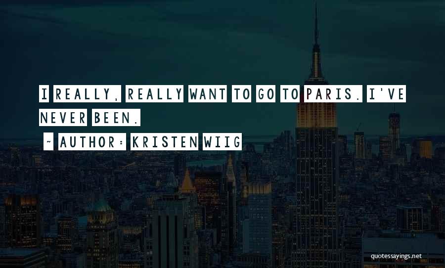 Kristen Wiig Quotes: I Really, Really Want To Go To Paris. I've Never Been.