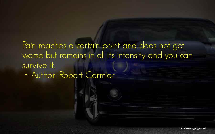 Robert Cormier Quotes: Pain Reaches A Certain Point And Does Not Get Worse But Remains In All Its Intensity And You Can Survive