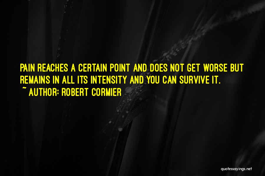 Robert Cormier Quotes: Pain Reaches A Certain Point And Does Not Get Worse But Remains In All Its Intensity And You Can Survive