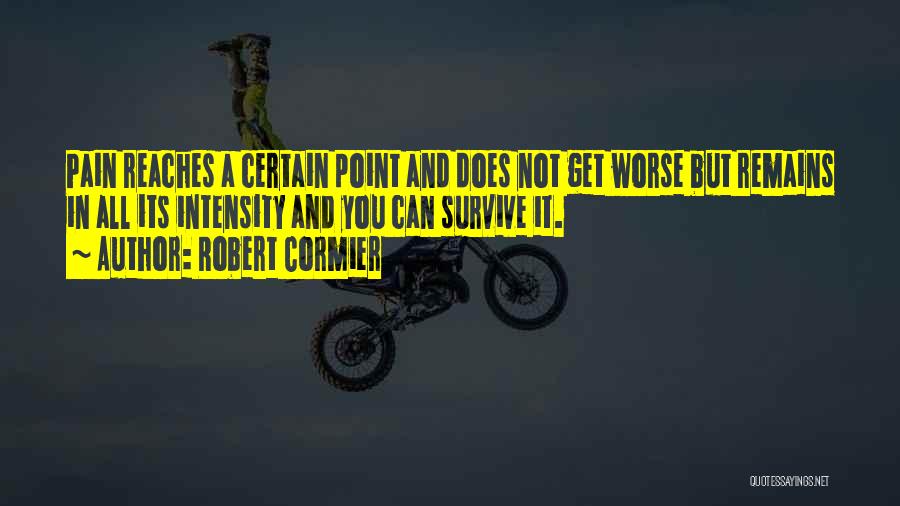 Robert Cormier Quotes: Pain Reaches A Certain Point And Does Not Get Worse But Remains In All Its Intensity And You Can Survive