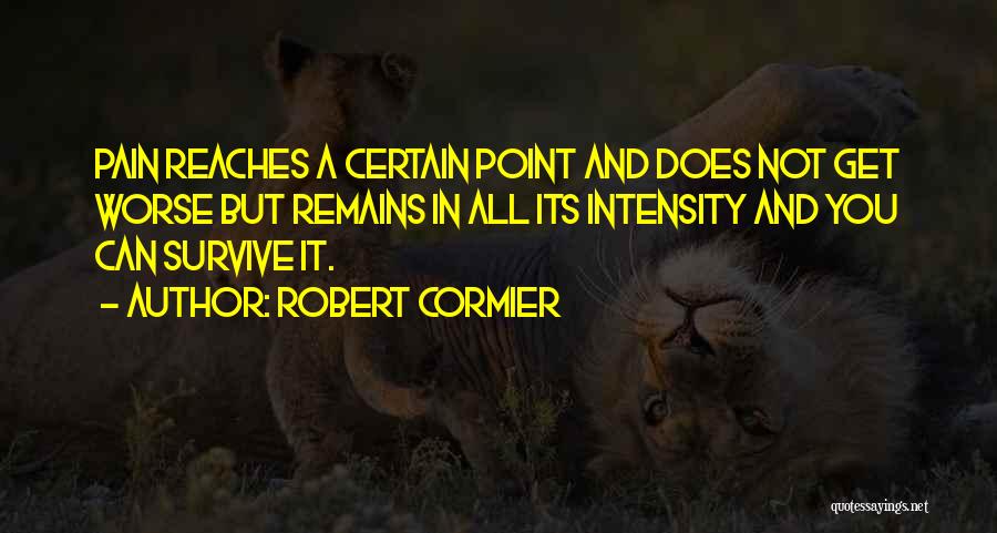 Robert Cormier Quotes: Pain Reaches A Certain Point And Does Not Get Worse But Remains In All Its Intensity And You Can Survive