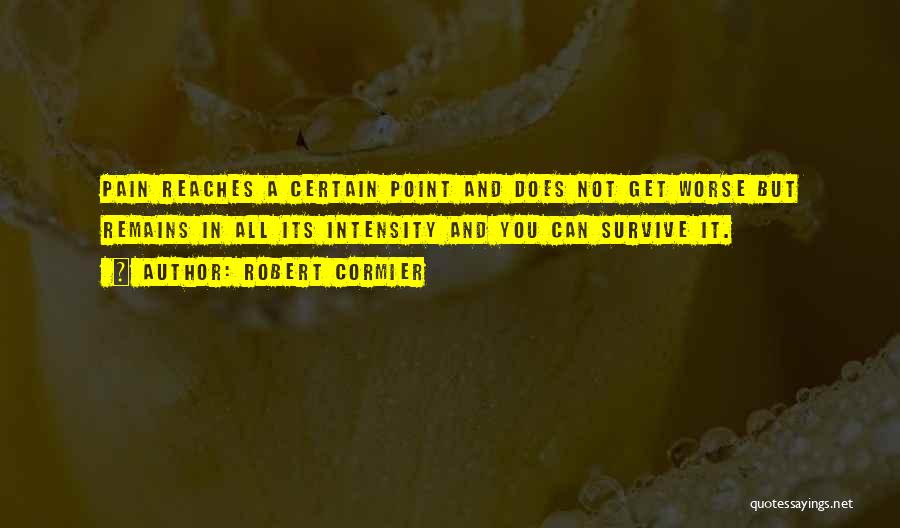 Robert Cormier Quotes: Pain Reaches A Certain Point And Does Not Get Worse But Remains In All Its Intensity And You Can Survive