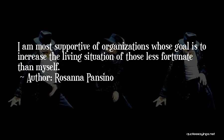 Rosanna Pansino Quotes: I Am Most Supportive Of Organizations Whose Goal Is To Increase The Living Situation Of Those Less Fortunate Than Myself.