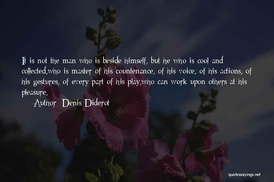 Denis Diderot Quotes: It Is Not The Man Who Is Beside Himself, But He Who Is Cool And Collected,who Is Master Of His