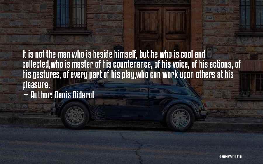 Denis Diderot Quotes: It Is Not The Man Who Is Beside Himself, But He Who Is Cool And Collected,who Is Master Of His