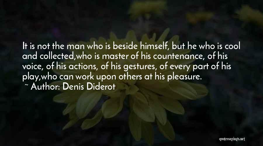 Denis Diderot Quotes: It Is Not The Man Who Is Beside Himself, But He Who Is Cool And Collected,who Is Master Of His