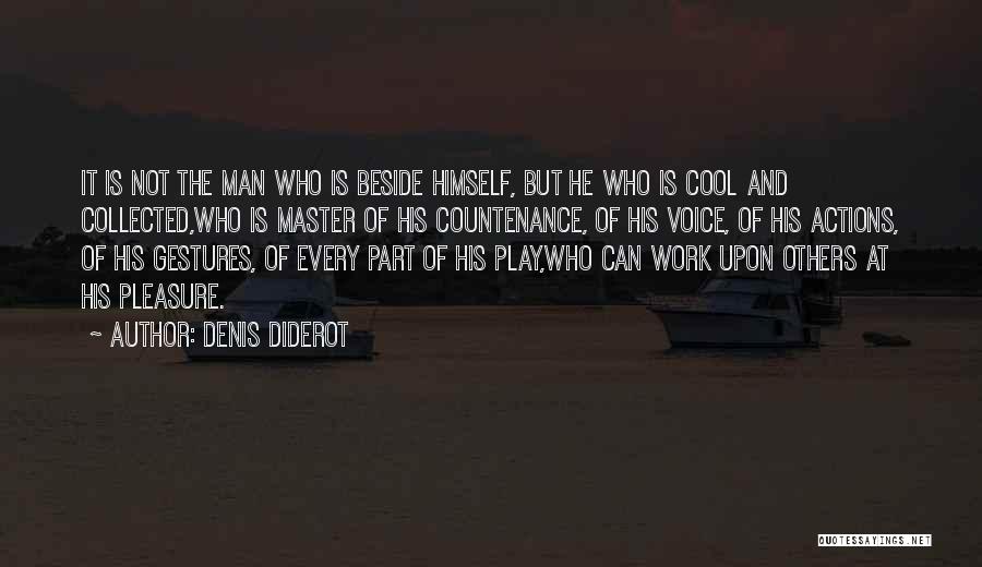 Denis Diderot Quotes: It Is Not The Man Who Is Beside Himself, But He Who Is Cool And Collected,who Is Master Of His