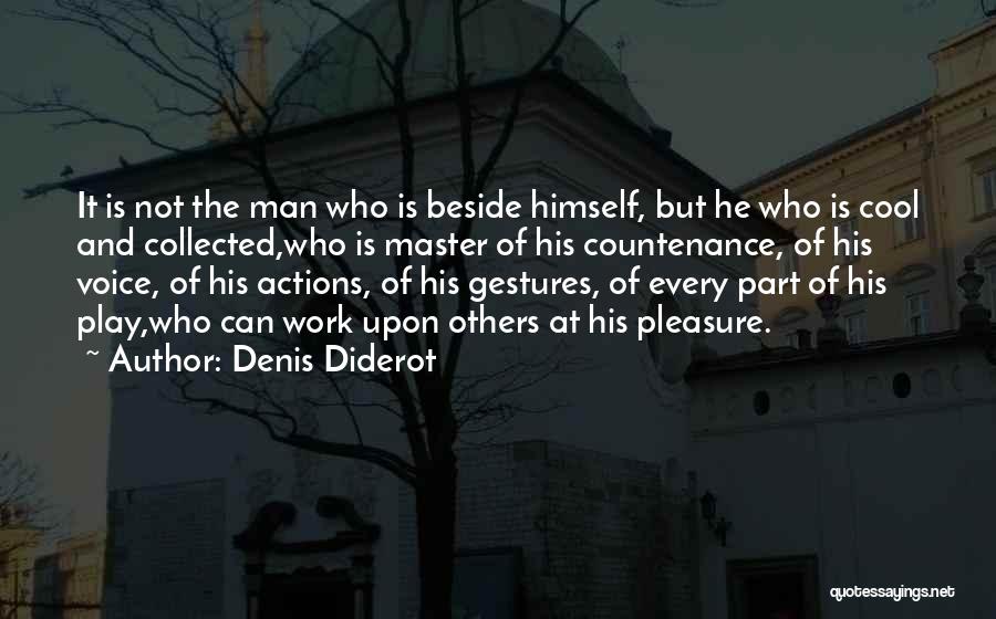 Denis Diderot Quotes: It Is Not The Man Who Is Beside Himself, But He Who Is Cool And Collected,who Is Master Of His