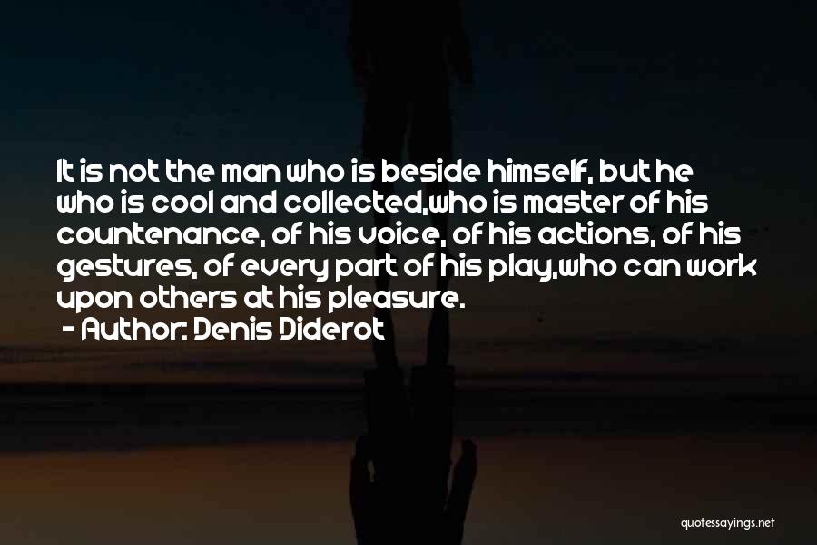 Denis Diderot Quotes: It Is Not The Man Who Is Beside Himself, But He Who Is Cool And Collected,who Is Master Of His