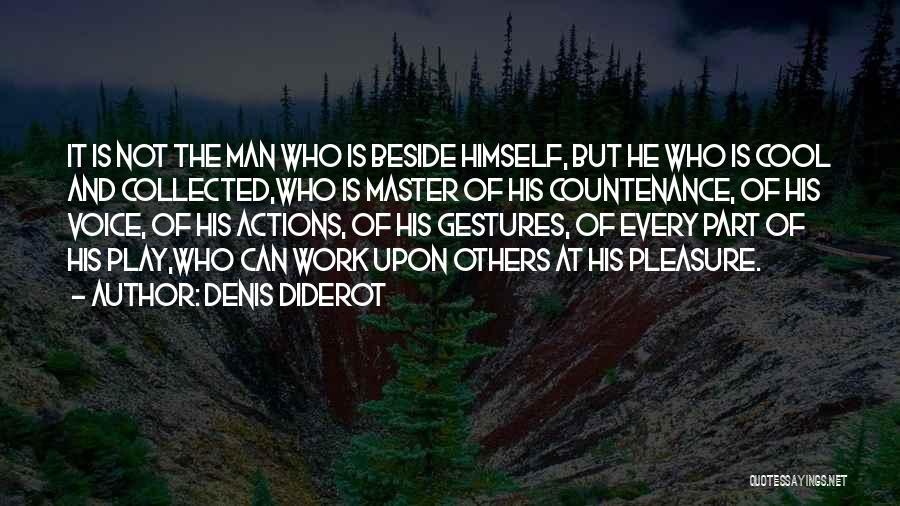 Denis Diderot Quotes: It Is Not The Man Who Is Beside Himself, But He Who Is Cool And Collected,who Is Master Of His