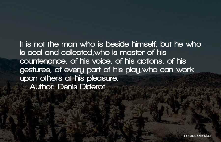 Denis Diderot Quotes: It Is Not The Man Who Is Beside Himself, But He Who Is Cool And Collected,who Is Master Of His