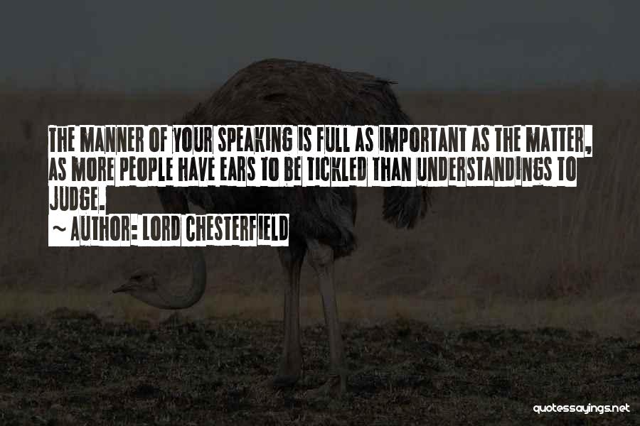 Lord Chesterfield Quotes: The Manner Of Your Speaking Is Full As Important As The Matter, As More People Have Ears To Be Tickled