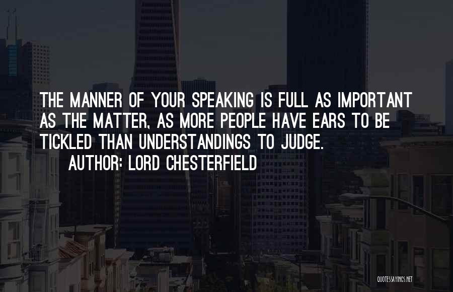 Lord Chesterfield Quotes: The Manner Of Your Speaking Is Full As Important As The Matter, As More People Have Ears To Be Tickled