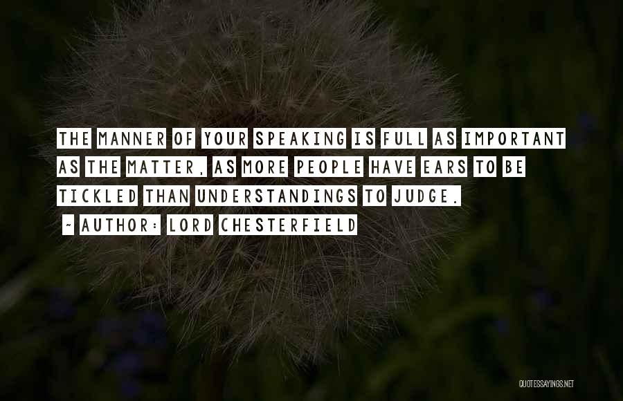Lord Chesterfield Quotes: The Manner Of Your Speaking Is Full As Important As The Matter, As More People Have Ears To Be Tickled
