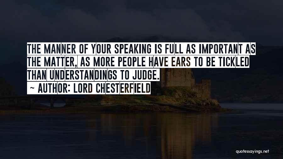 Lord Chesterfield Quotes: The Manner Of Your Speaking Is Full As Important As The Matter, As More People Have Ears To Be Tickled