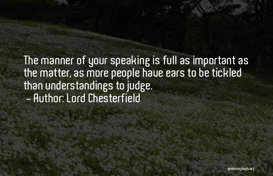 Lord Chesterfield Quotes: The Manner Of Your Speaking Is Full As Important As The Matter, As More People Have Ears To Be Tickled