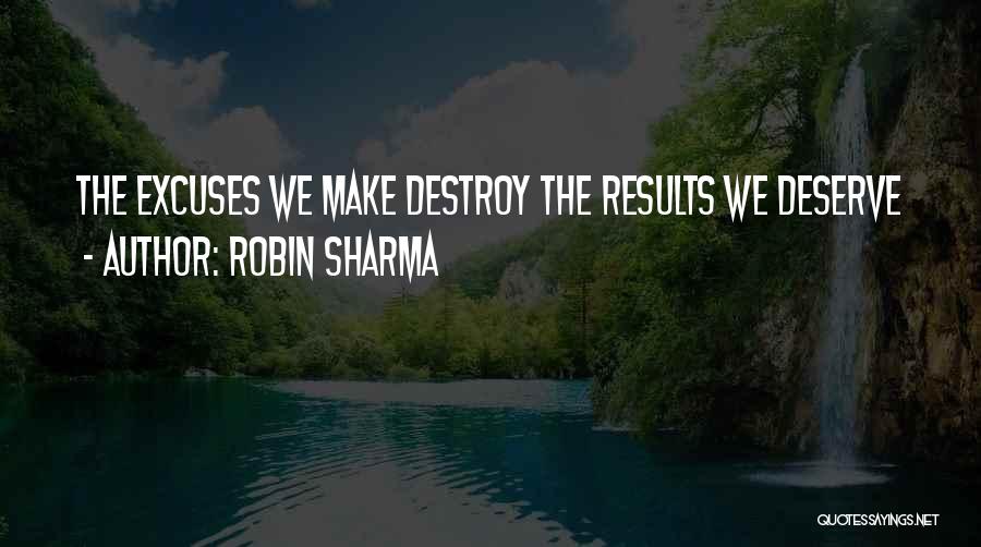 Robin Sharma Quotes: The Excuses We Make Destroy The Results We Deserve