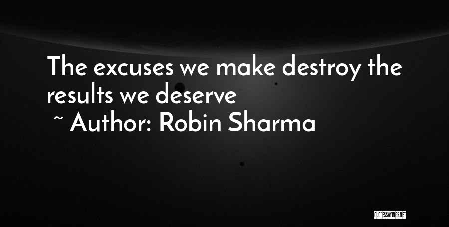 Robin Sharma Quotes: The Excuses We Make Destroy The Results We Deserve