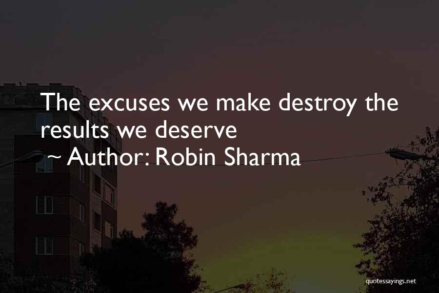 Robin Sharma Quotes: The Excuses We Make Destroy The Results We Deserve