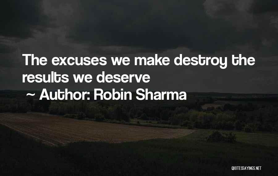 Robin Sharma Quotes: The Excuses We Make Destroy The Results We Deserve