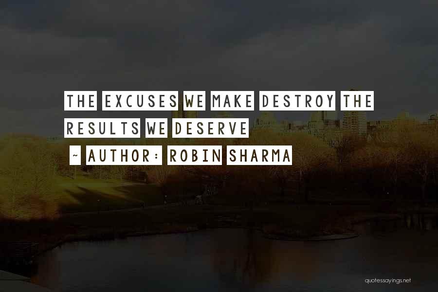 Robin Sharma Quotes: The Excuses We Make Destroy The Results We Deserve