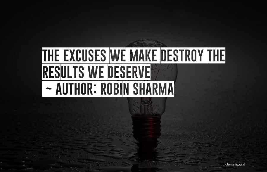 Robin Sharma Quotes: The Excuses We Make Destroy The Results We Deserve