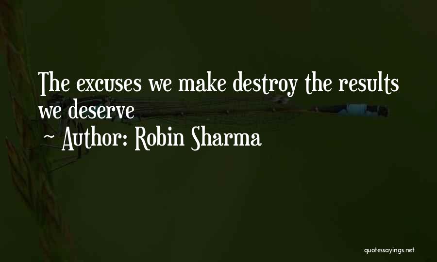 Robin Sharma Quotes: The Excuses We Make Destroy The Results We Deserve
