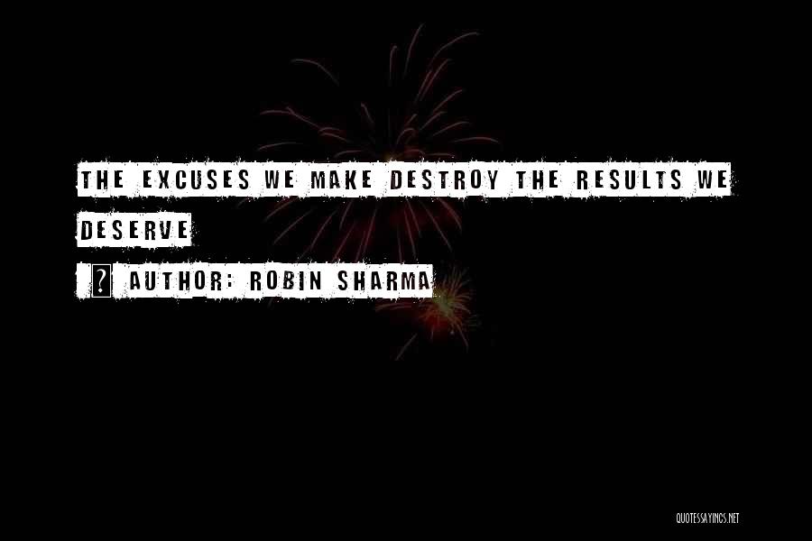 Robin Sharma Quotes: The Excuses We Make Destroy The Results We Deserve