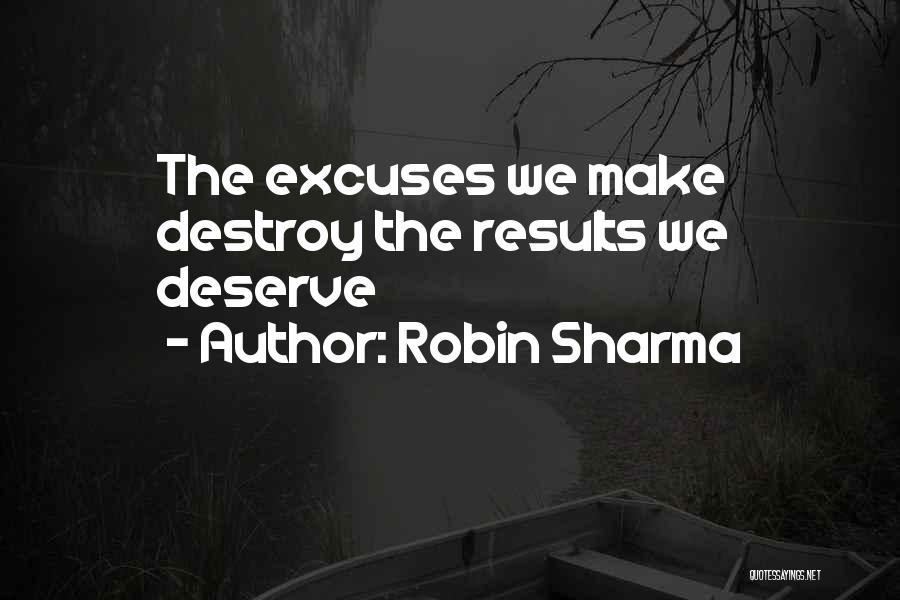 Robin Sharma Quotes: The Excuses We Make Destroy The Results We Deserve