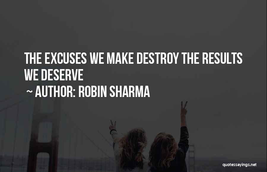 Robin Sharma Quotes: The Excuses We Make Destroy The Results We Deserve