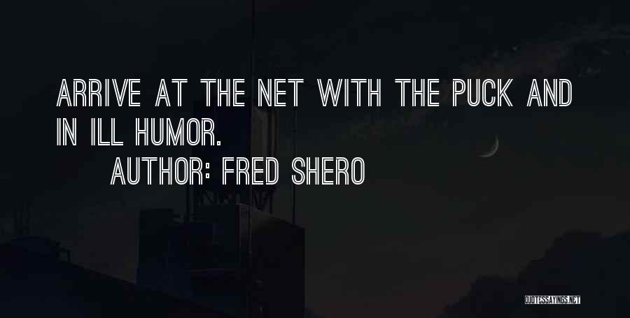 Fred Shero Quotes: Arrive At The Net With The Puck And In Ill Humor.