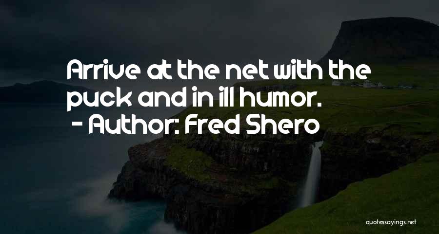 Fred Shero Quotes: Arrive At The Net With The Puck And In Ill Humor.