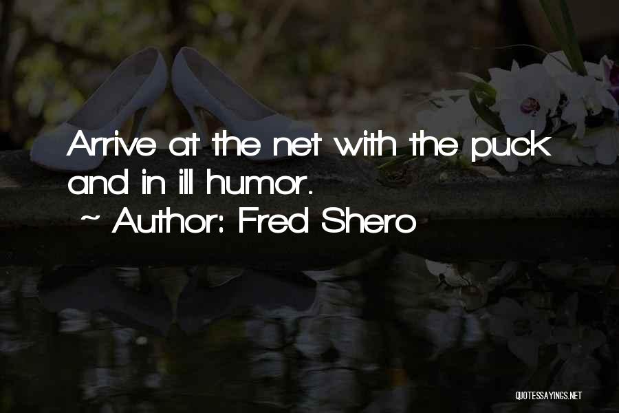 Fred Shero Quotes: Arrive At The Net With The Puck And In Ill Humor.